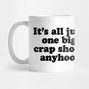 It's all just one big crap shoot anyhoo.  [Faded Black Ink] Mug